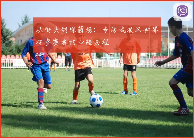 从街头到绿茵场:专访流浪汉世界杯参赛者的心路历程
