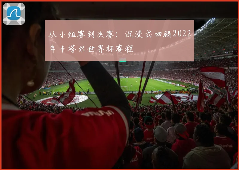 从小组赛到决赛：沉浸式回顾2022年卡塔尔世界杯赛程