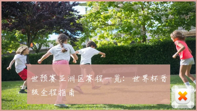 世预赛亚洲区赛程一览：世界杯晋级全程指南